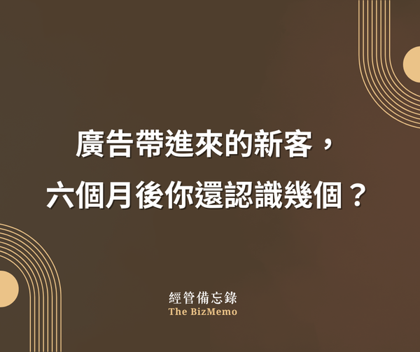 廣告帶進來的新客，六個月後你還認識幾個